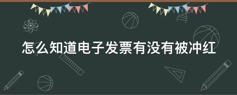 怎么知道电子发票有没有被冲红 怎么知道电子发票有没有冲红成功