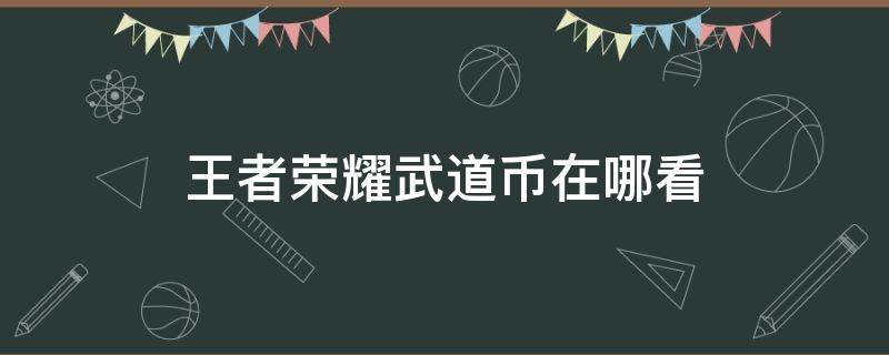 王者荣耀武道币在哪看（王者荣耀武道币怎么兑换）