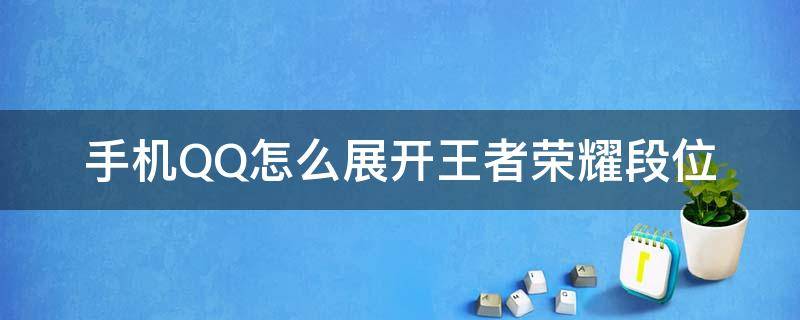 手机QQ怎么展开王者荣耀段位 qq的王者荣耀段位展示怎么开