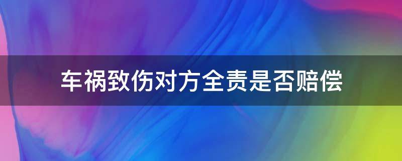 车祸致伤对方全责是否赔偿（车祸对方全责可以要求对方赔偿什么轻伤）