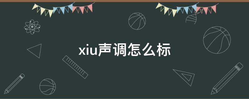 xiu声调怎么标（xiu的声调怎么标）