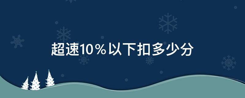 超速10％以下扣多少分 超速10%以下扣多少分罚多少钱