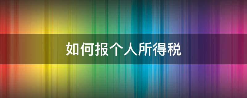 如何报个人所得税 如何报个人所得税视频