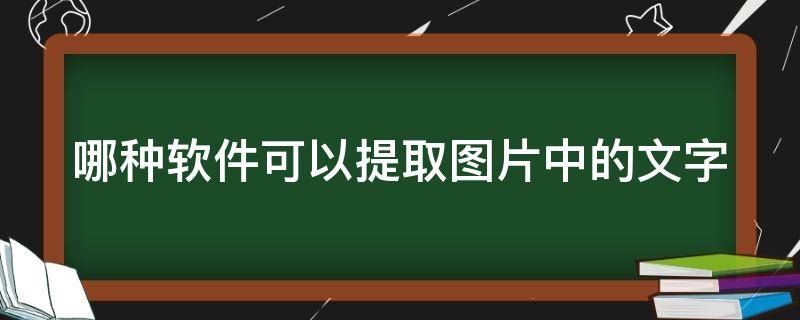 哪种软件可以提取图片中的文字 哪些软件可以提取图片中的文字