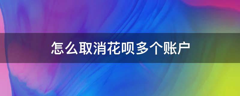 怎么取消花呗多个账户（怎么删除花呗多个账户）