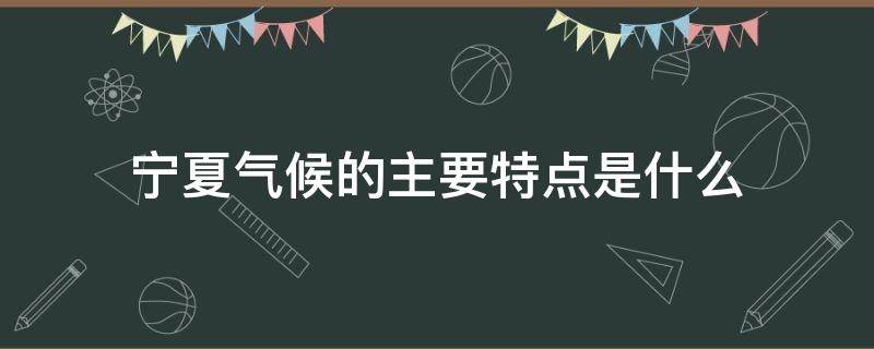 宁夏气候的主要特点是什么 宁夏气候类型及气候特点是什么