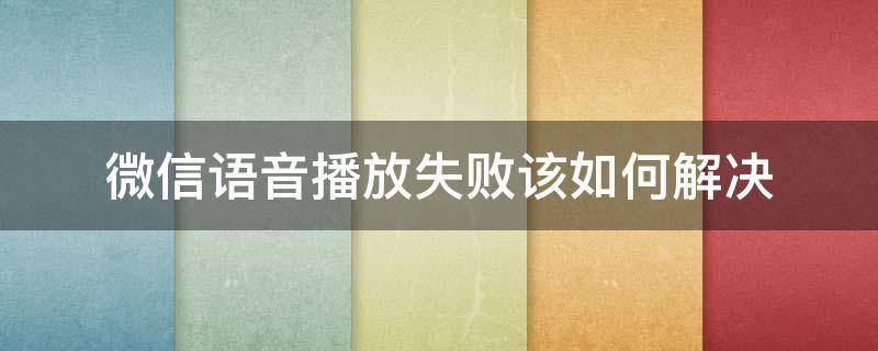 微信语音播放失败该如何解决（微信语音播放失败解决方法）