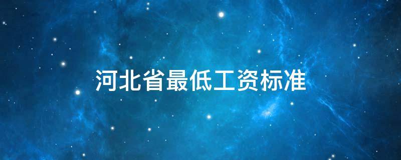 河北省最低工资标准 河北省最低工资标准2022最新消息