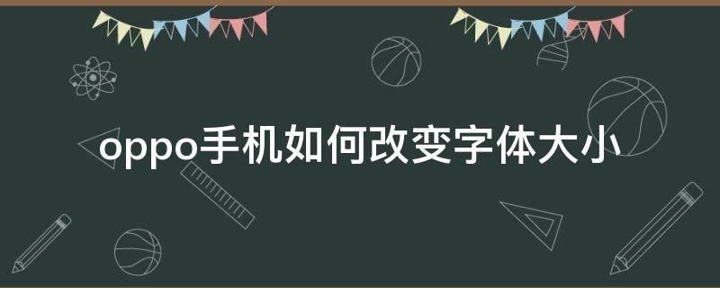 oppo手机如何改变字体大小 oppo手机怎样改变字体的大小