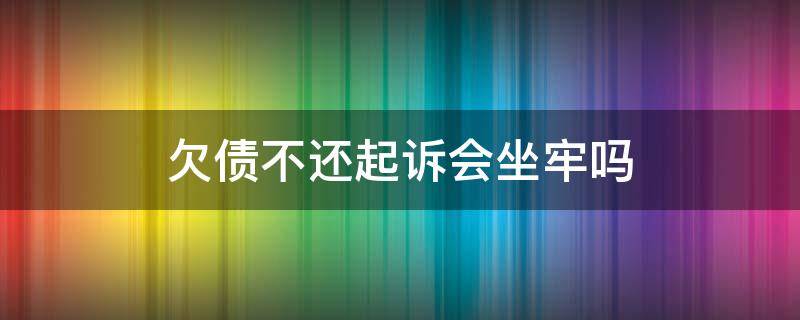 欠债不还起诉会坐牢吗（欠债不还会不会坐牢）