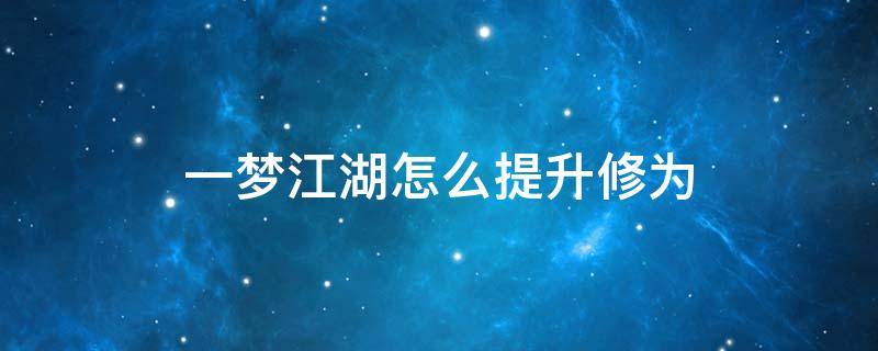 一梦江湖怎么提升修为（一梦江湖怎么提升修为2021）