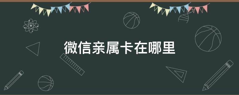 微信亲属卡在哪里 微信亲属卡在哪里查看余额