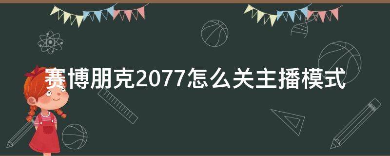 赛博朋克2077怎么关主播模式（赛博朋克2077主播模式怎么关闭）