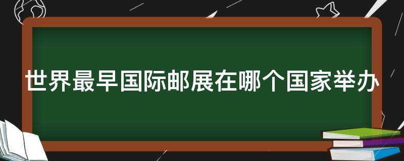 世界最早国际邮展在哪个国家举办 世界最早国际邮展是在哪里举行