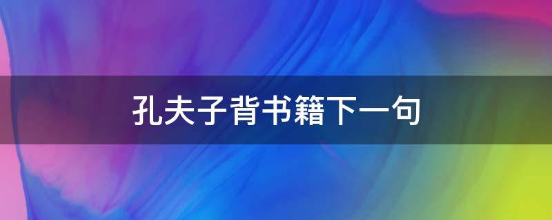 孔夫子背书籍下一句 孔夫子背书籍下一句是什么