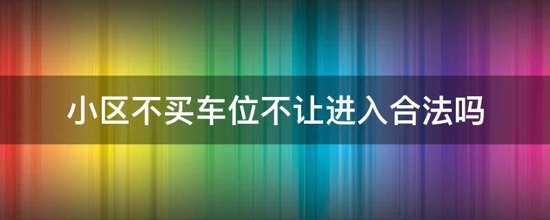 小区不买车位不让进入合法吗（小区必须买车位不买不让进合法吗）