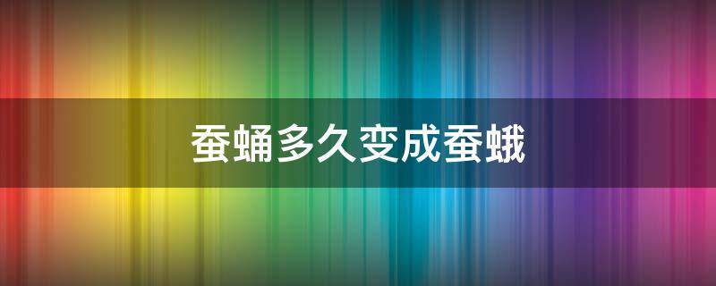 蚕蛹多久变成蚕蛾 蚕蛹多久变成蚕蛾怎么养