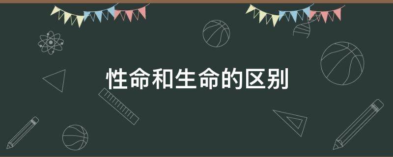 性命和生命的区别（性命和生命什么意思）