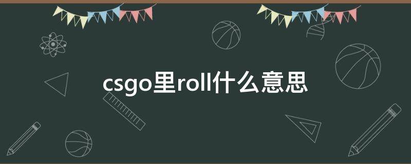 csgo里roll什么意思 CSGOroll是什么意思