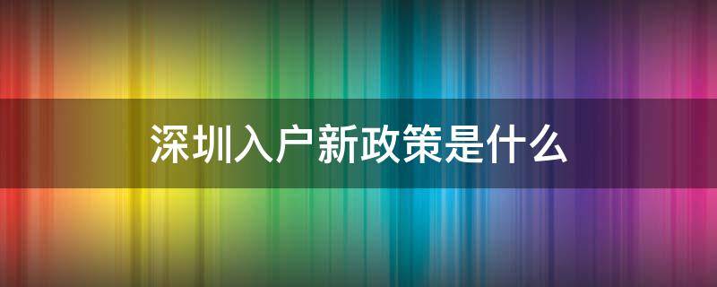 深圳入户新政策是什么（深圳新入户政策出台）