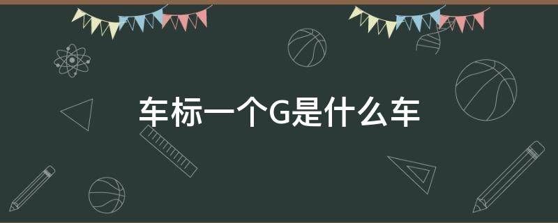 车标一个G是什么车 车标是个g的是什么车