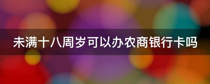 未满十八周岁可以办农商银行卡吗 未满十八周岁可以办农商银行卡吗