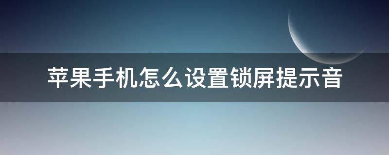 苹果手机怎么设置锁屏提示音 苹果手机如何设置锁屏提示音