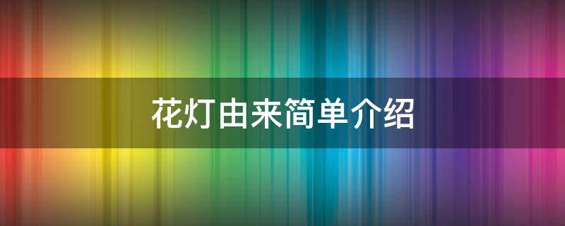 花灯由来简单介绍 花灯由来简单介绍30字