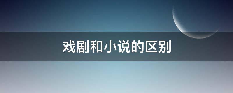 戏剧和小说的区别 戏剧与小说的区别