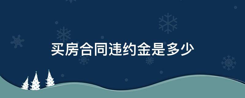 买房合同违约金是多少 一般购房合同违约金金是多少