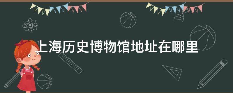 上海历史博物馆地址在哪里 上海历史博物馆的地址