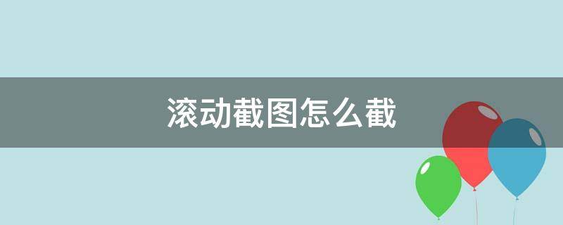 滚动截图怎么截 滚动截图怎么截长图