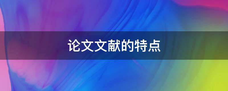 论文文献的特点 文献综述类论文的特点