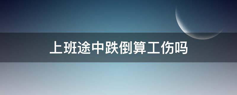 上班途中跌倒算工伤吗（上班途中自己摔倒算工伤吗）