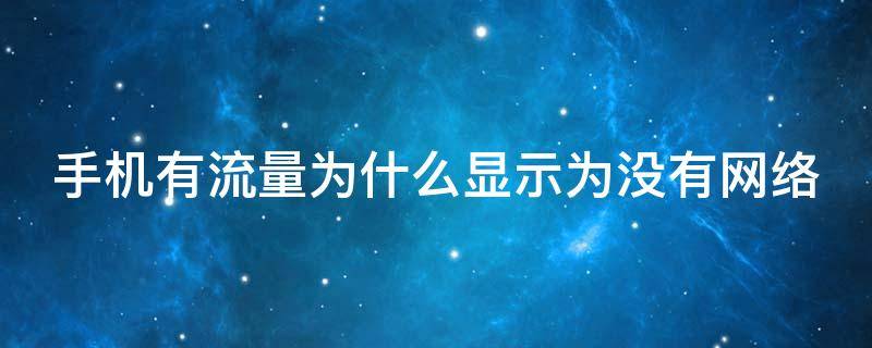 手机有流量为什么显示为没有网络（为什么有流量但是手机显示没有流量）