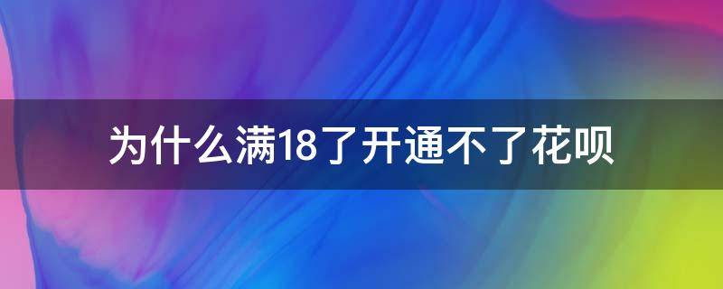 为什么满18了开通不了花呗 为什么满18了开通不了花呗怎么办