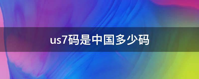 us7码是中国多少码（us7.5码是中国多少码）