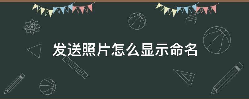 发送照片怎么显示命名（手机发送照片怎么显示命名）