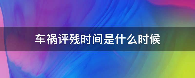 车祸评残时间是什么时候（车祸评残什么时候进行）