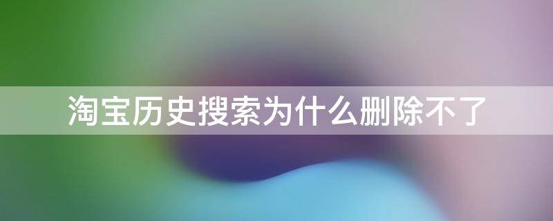 淘宝历史搜索为什么删除不了 淘宝搜索发现删除不了