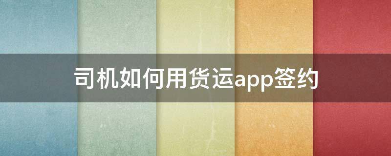 司机如何用货运app签约 我找车app司机版和承运商