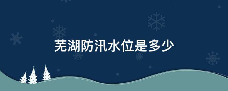 芜湖防汛水位是多少 芜湖市水位