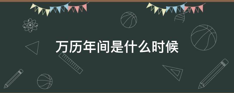 万历年间是什么时候 万历时期是什么时候