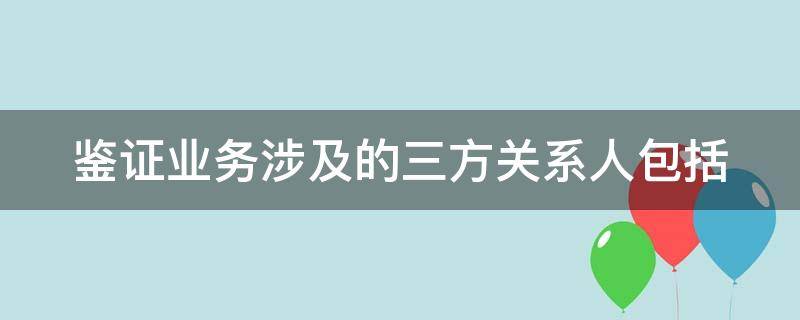 鉴证业务涉及的三方关系人包括（鉴证业务涉及的三方关系人包括注册会计师）