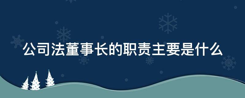 公司法董事长的职责主要是什么（公司法 董事长职权）