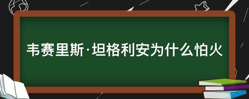 韦赛里斯·坦格利安为什么怕火（韦赛里斯坦格利安二世）