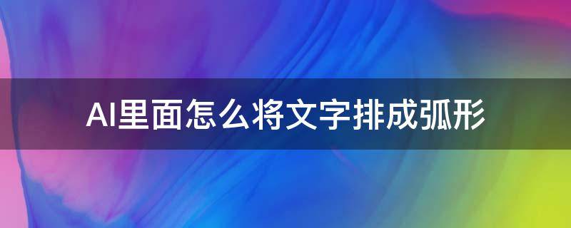 AI里面怎么将文字排成弧形 ai里文字怎么排成弧线