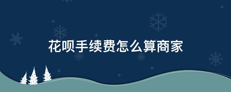 花呗手续费怎么算商家 花呗支付商家手续费怎么算