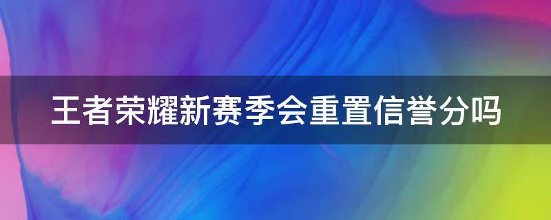 王者荣耀新赛季会重置信誉分吗 王者赛季更新信誉积分会刷新吗