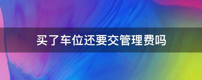 买了车位还要交管理费吗 地下车库买了车位还要交管理费吗